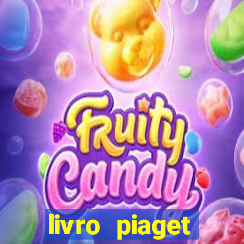 livro piaget desenvolvimento infantil pdf